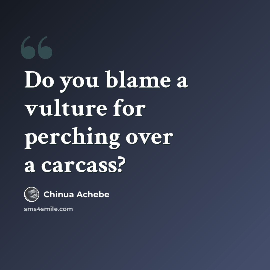“Do you blame a vulture for perching over a carcass?” quote by Chinua Achebe