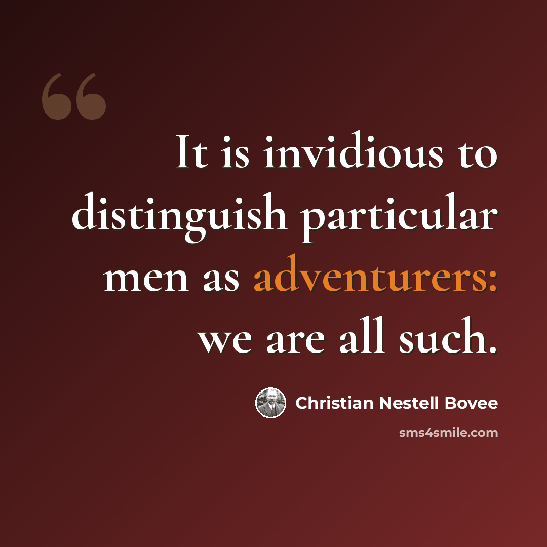 “It is invidious to distinguish particular men as adventurers: we are all such.” quote by Christian Nestell Bovee