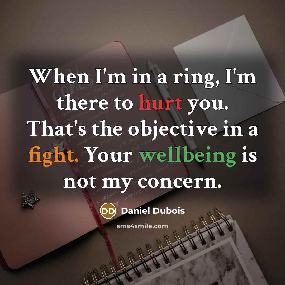 “When I'm in a ring, I'm there to hurt you. That's the objective in a fight. Your wellbeing is not my concern.” quote by Daniel Dubois