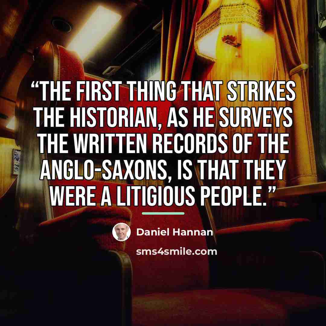 “The first thing that strikes the historian, as he surveys the written records of the Anglo-Saxons, is that they were a litigious people.” quote by Daniel Hannan