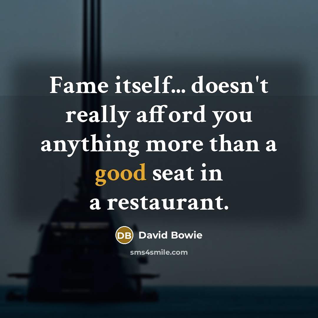 “Fame itself... doesn't really afford you anything more than a good seat in a restaurant.” quote by David Bowie