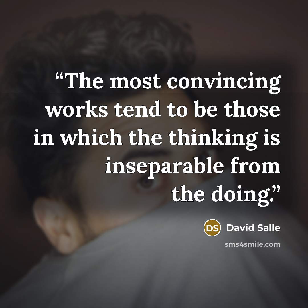 “The most convincing works tend to be those in which the thinking is inseparable from the doing.” quote by David Salle