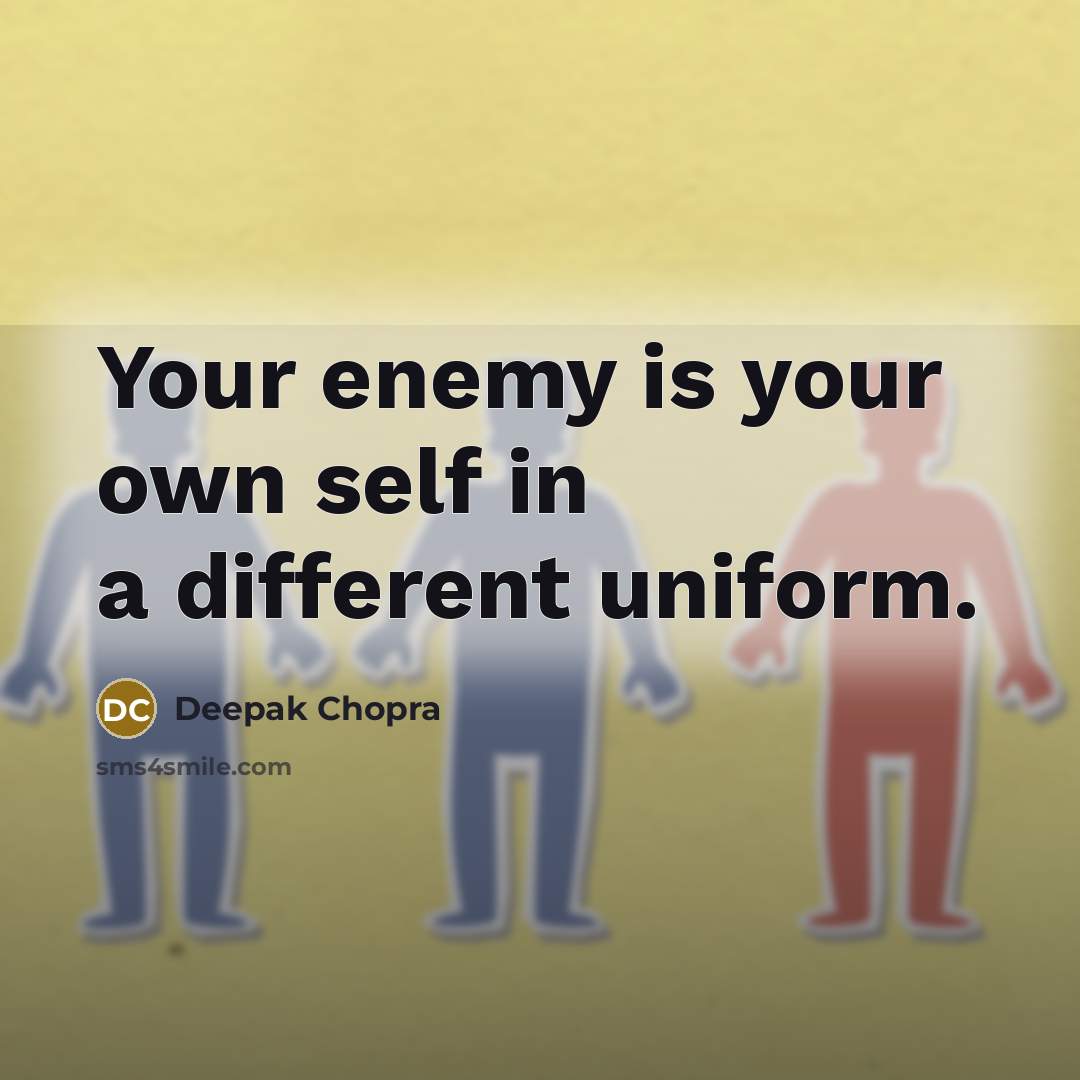 “Your enemy is your own self in a different uniform.” quote by Deepak Chopra