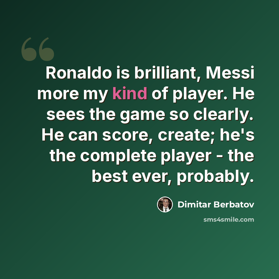 “Ronaldo is brilliant, Messi more my kind of player. He sees the game so clearly. He can score, create; he's the complete player - the best ever, probably.” quote by Dimitar Berbatov