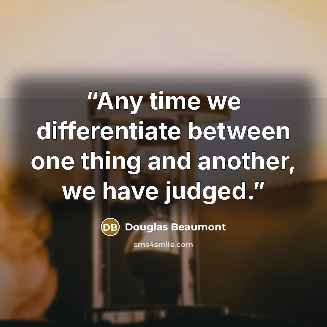 “Any time we differentiate between one thing and another, we have judged.” quote by Douglas Beaumont