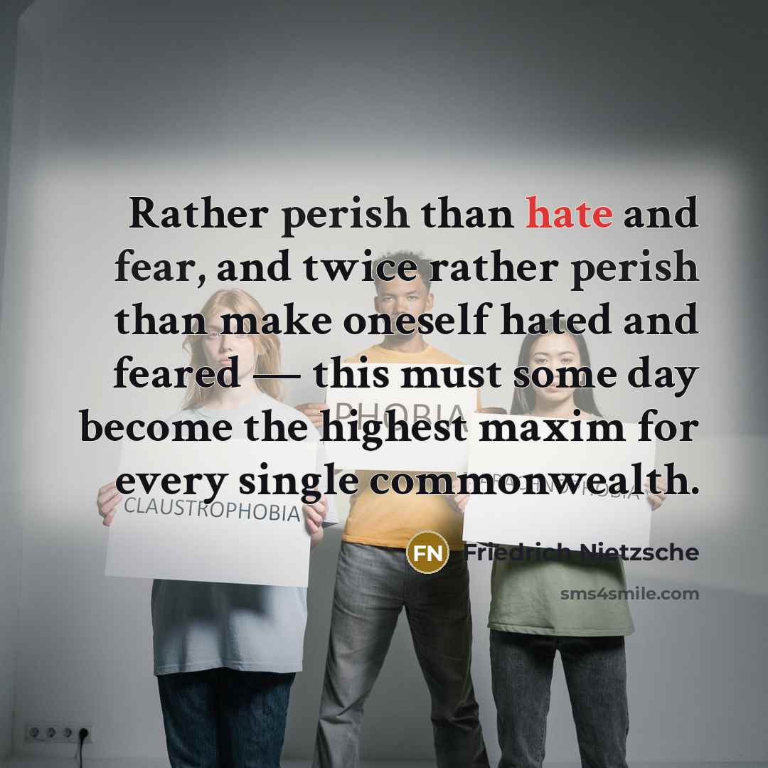 “Rather perish than hate and fear, and twice rather perish than make oneself hated and feared — this must some day become the highest maxim for every single commonwealth.” quote by Friedrich Nietzsche