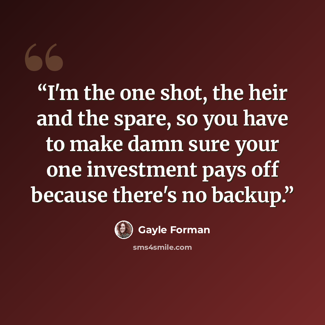 “I'm the one shot, the heir and the spare, so you have to make damn sure your one investment pays off because there's no backup.” quote by Gayle Forman