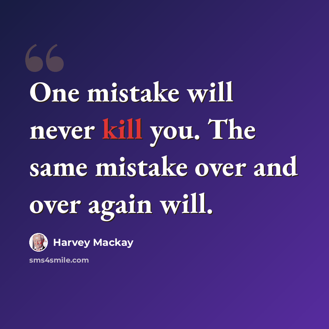 “One mistake will never kill you. The same mistake over and over again will.” quote by Harvey Mackay