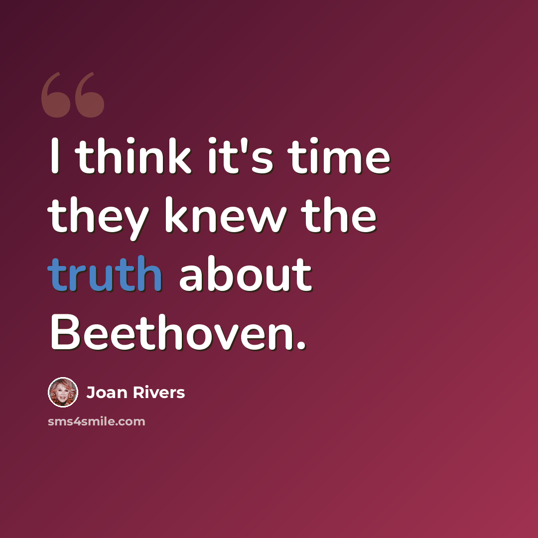 “I think it's time they knew the truth about Beethoven.” quote by Joan Rivers