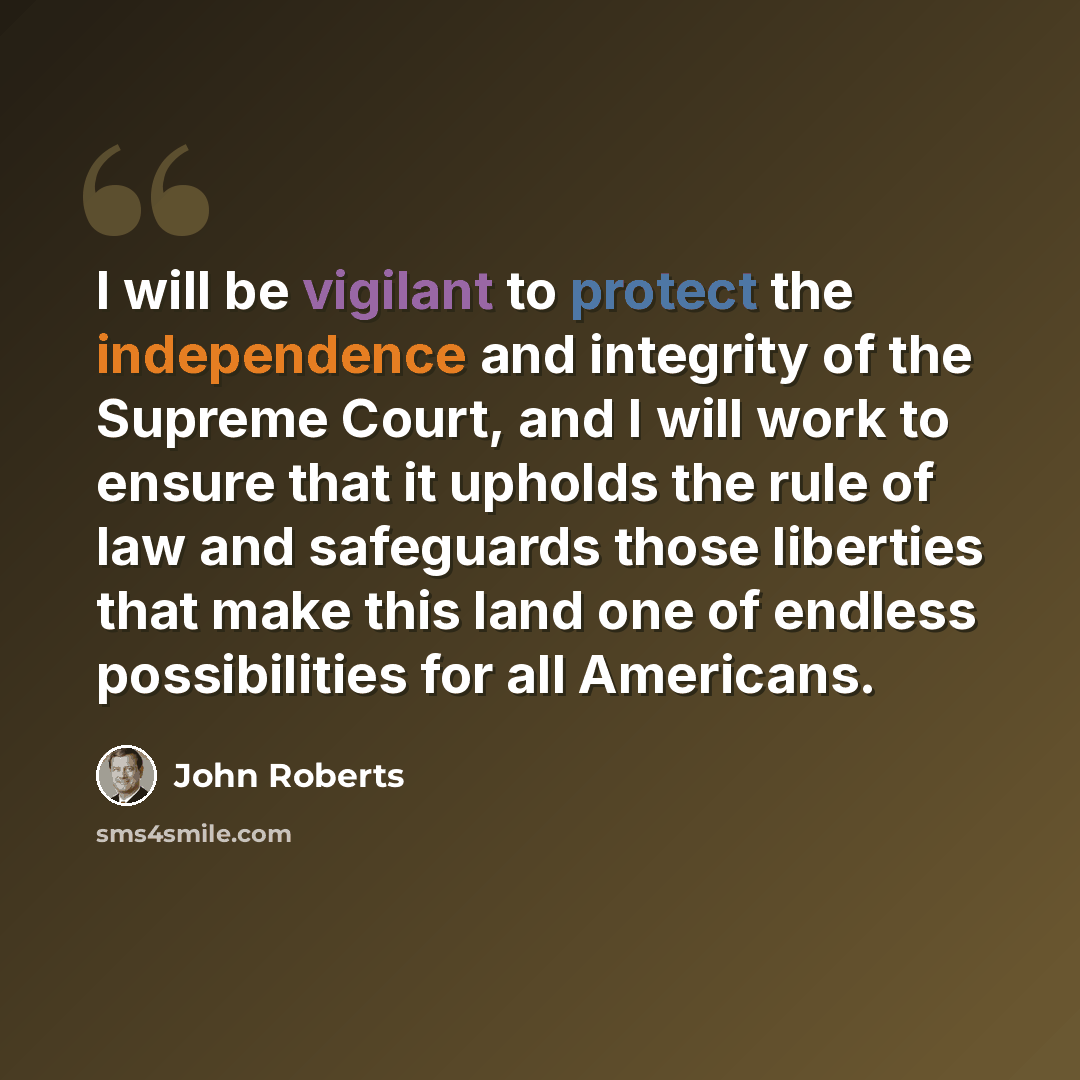 “I will be vigilant to protect the independence and integrity of the Supreme Court, and I will work to ensure that it upholds the rule of law and safeguards those liberties that make this land one of endless possibilities for all Americans.” quote by John Roberts