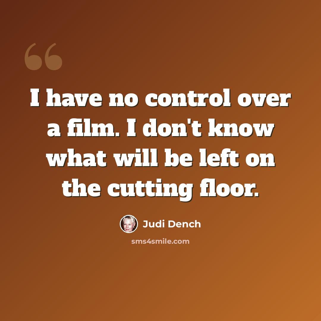 “I have no control over a film. I don't know what will be left on the cutting floor.” quote by Judi Dench
