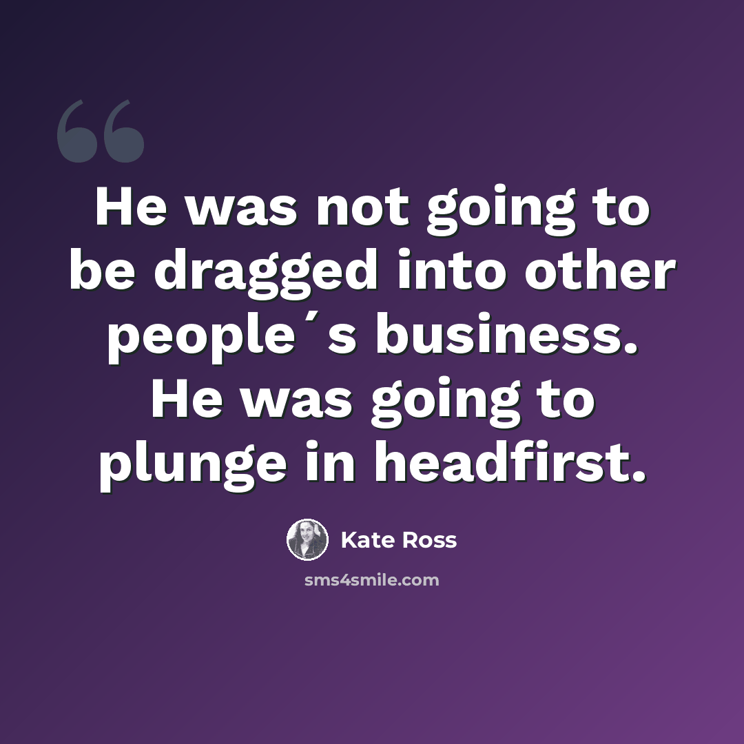 “He was not going to be dragged into other people´s business. He was going to plunge in headfirst.” quote by Kate Ross