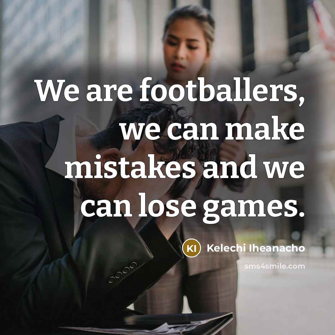 “We are footballers, we can make mistakes and we can lose games.” quote by Kelechi Iheanacho