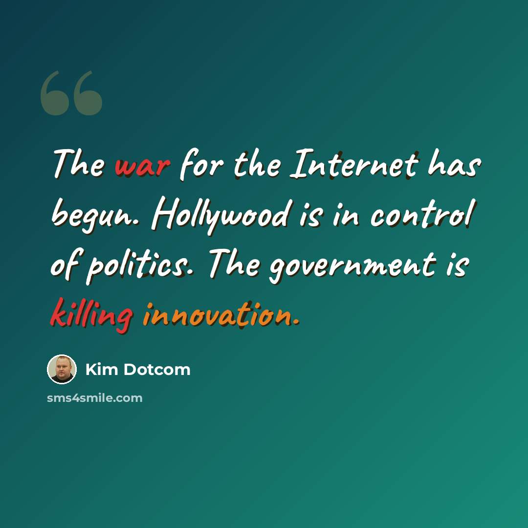 “The war for the Internet has begun. Hollywood is in control of politics. The government is killing innovation.” quote by Kim Dotcom