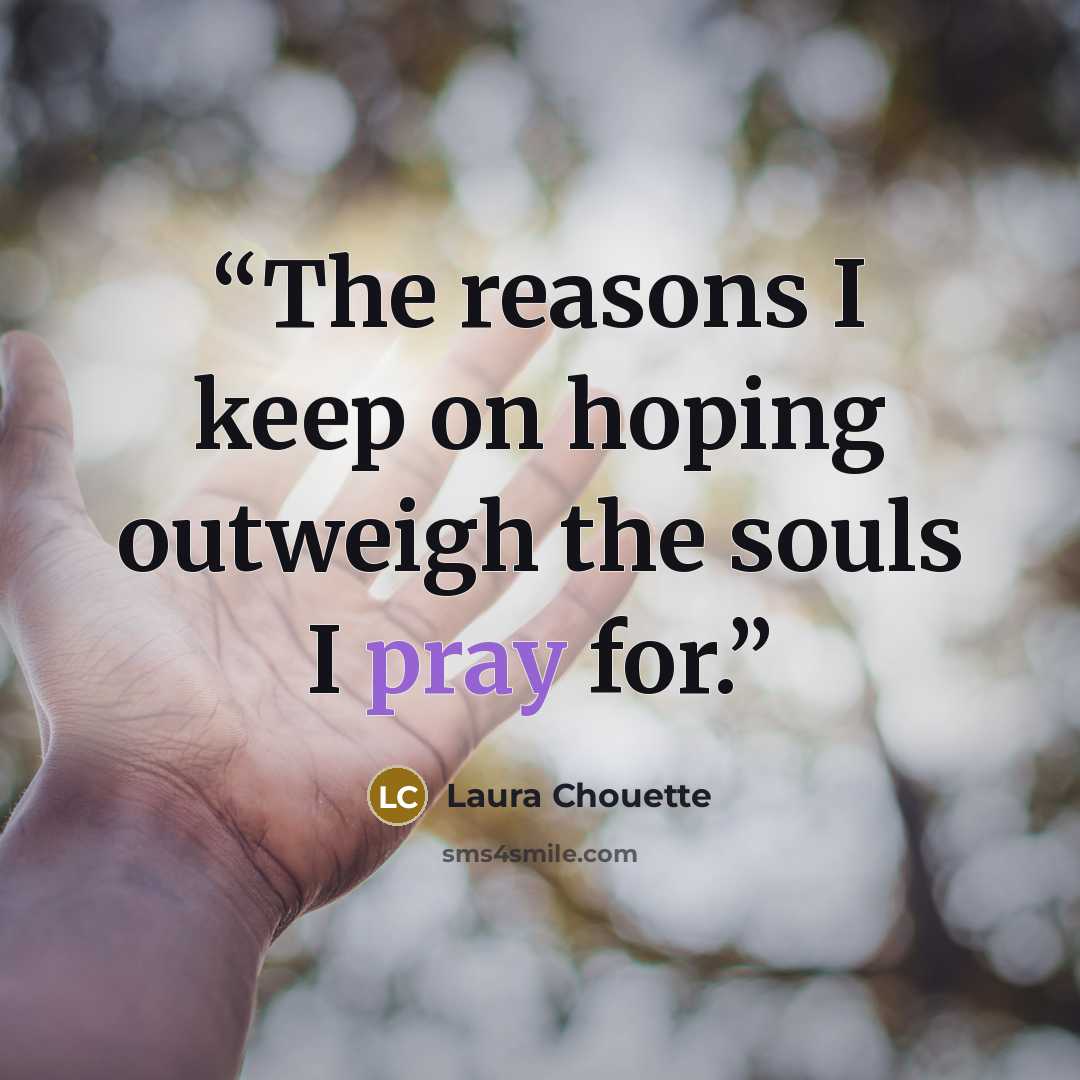 “The reasons I keep on hoping outweigh the souls I pray for.” quote by Laura Chouette