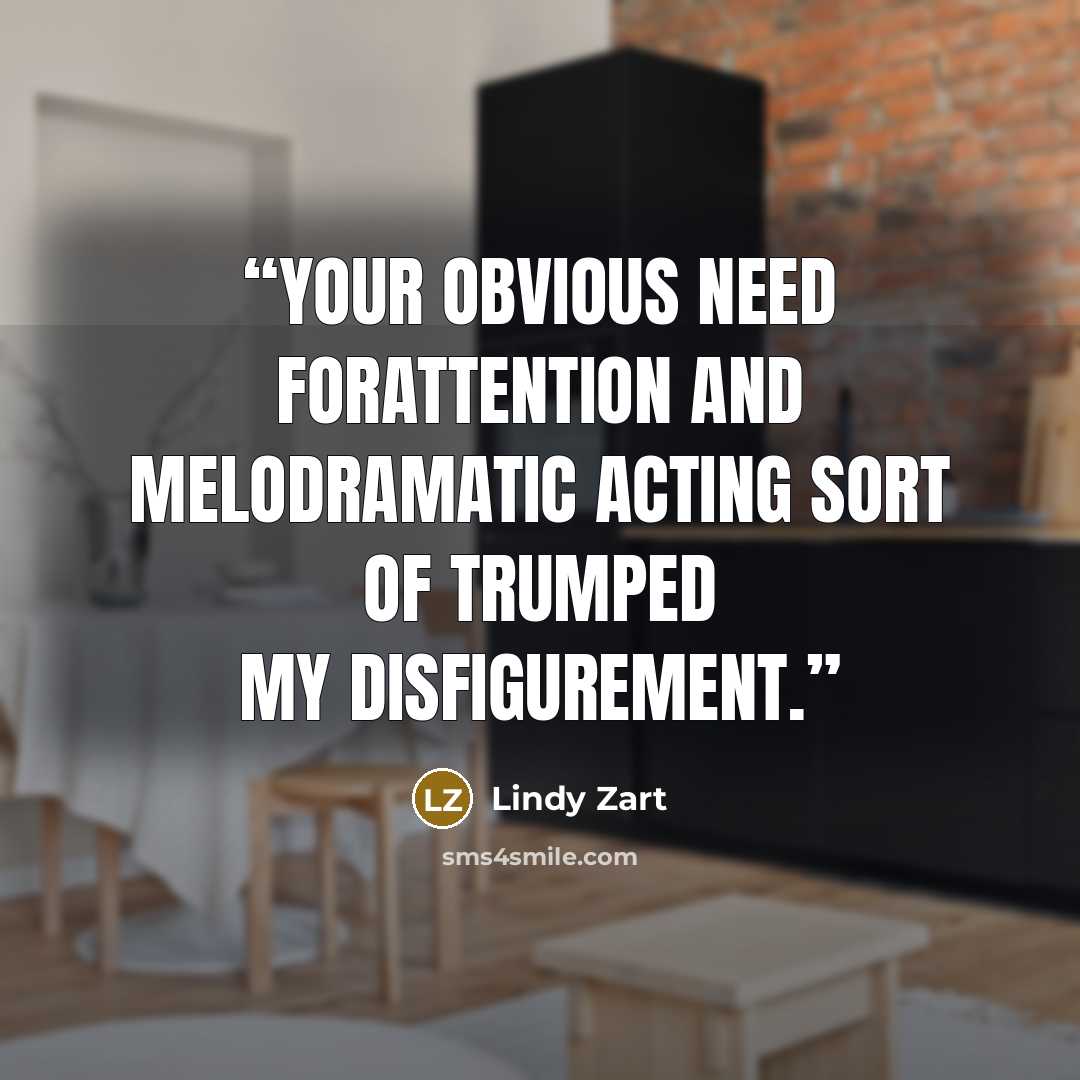 “Your obvious need forattention and melodramatic acting sort of trumped my disfigurement.” quote by Lindy Zart