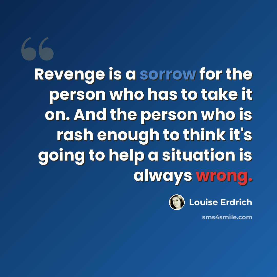 “Revenge is a sorrow for the person who has to take it on. And the person who is rash enough to think it's going to help a situation is always wrong.” quote by Louise Erdrich