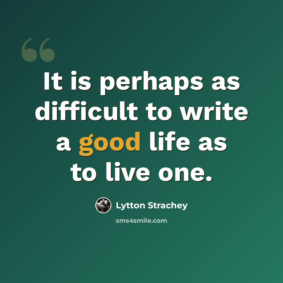 “It is perhaps as difficult to write a good life as to live one.” quote by Lytton Strachey