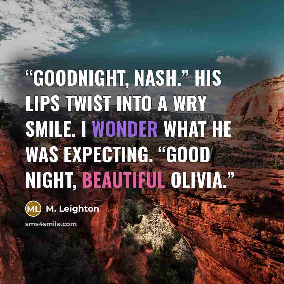 “Goodnight, Nash.” His lips twist into a wry smile. I wonder what he was expecting. “Good night, beautiful Olivia.” quote by M. Leighton