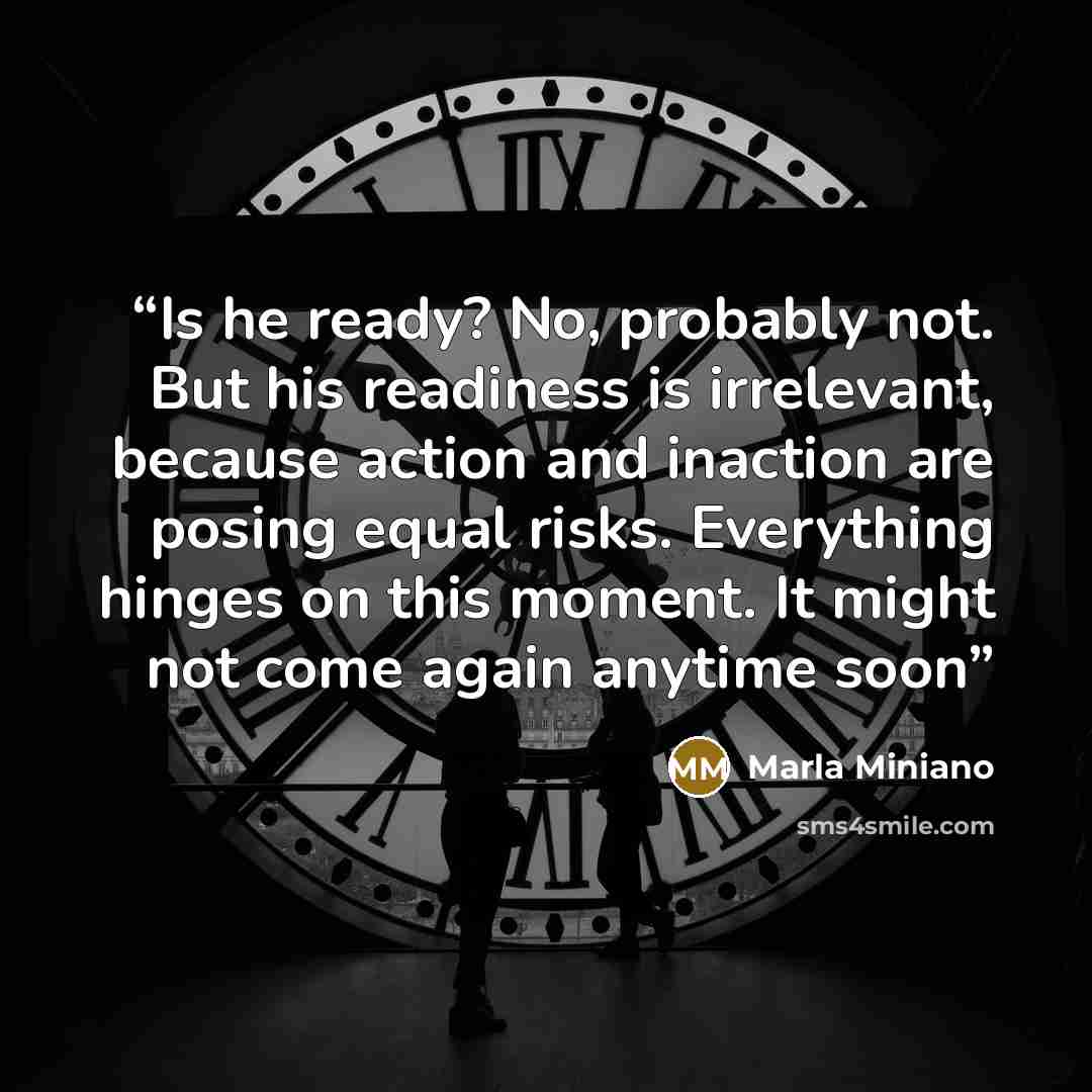 “Is he ready? No, probably not. But his readiness is irrelevant, because action and inaction are posing equal risks. Everything hinges on this moment. It might not come again anytime soon” quote by Marla Miniano