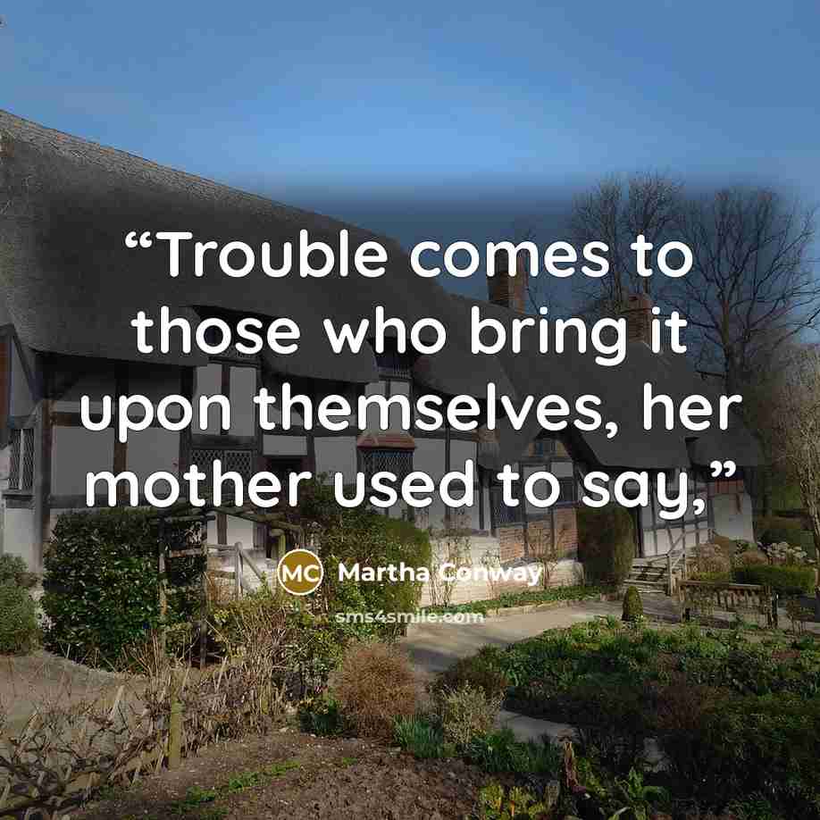 “Trouble comes to those who bring it upon themselves, her mother used to say,” quote by Martha Conway