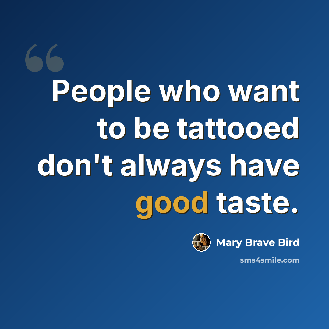 “People who want to be tattooed don't always have good taste.” quote by Mary Brave Bird