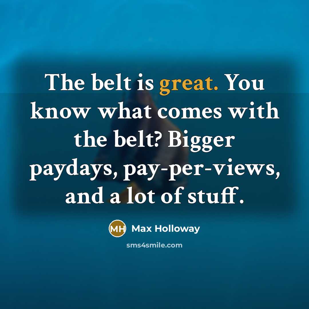 “The belt is great. You know what comes with the belt? Bigger paydays, pay-per-views, and a lot of stuff.” quote by Max Holloway