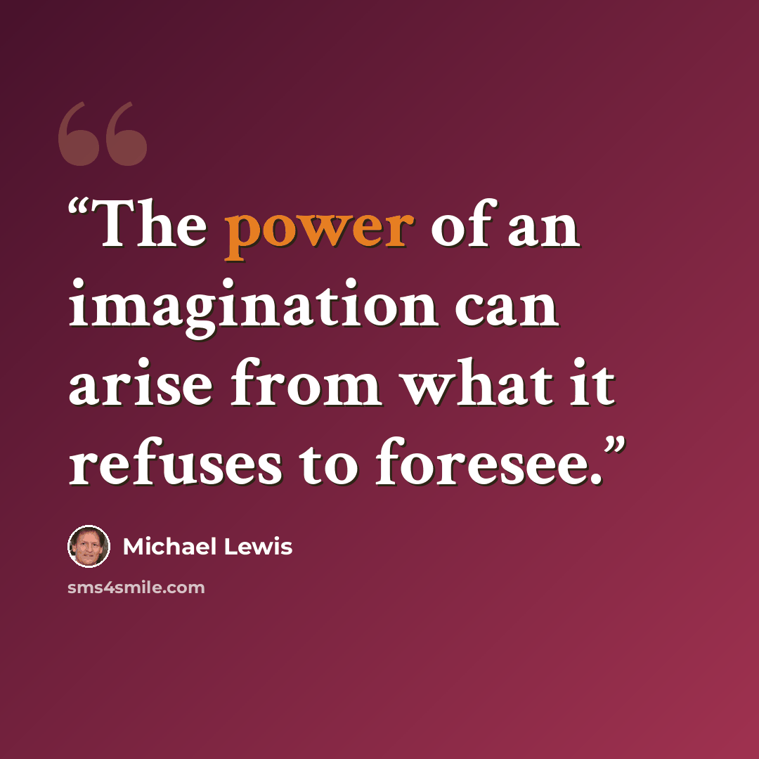 “The power of an imagination can arise from what it refuses to foresee.” quote by Michael Lewis