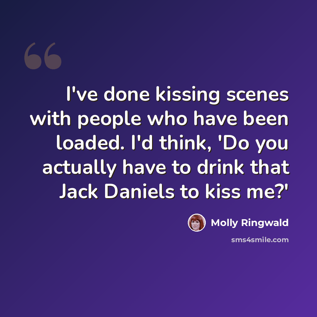 “I've done kissing scenes with people who have been loaded. I'd think, 'Do you actually have to drink that Jack Daniels to kiss me?'” quote by Molly Ringwald