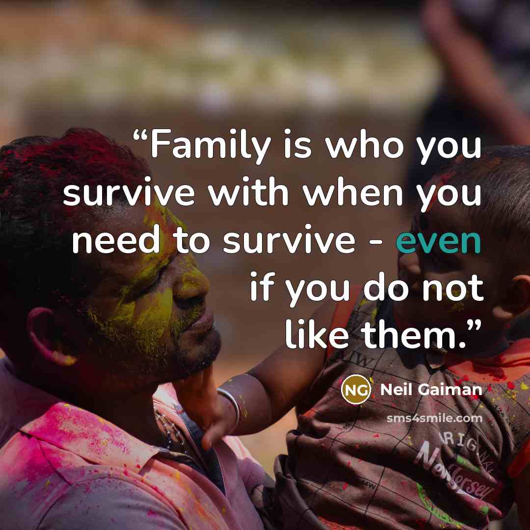 “Family is who you survive with when you need to survive - even if you do not like them.” quote by Neil Gaiman