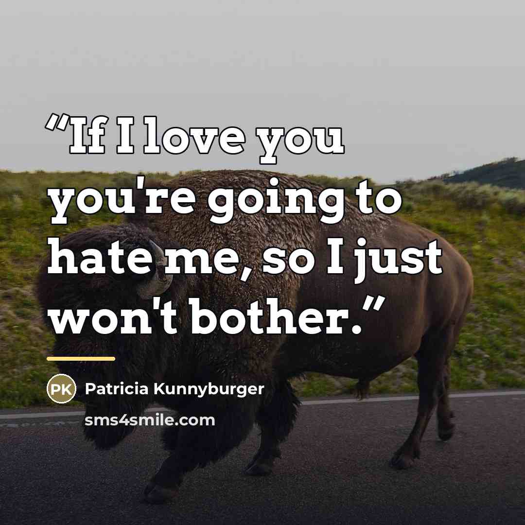 “If I love you you're going to hate me, so I just won't bother.” quote by Patricia Kunnyburger