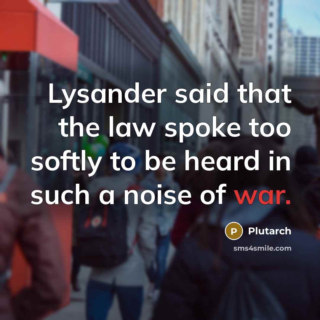 “Lysander said that the law spoke too softly to be heard in such a noise of war.” quote by Plutarch