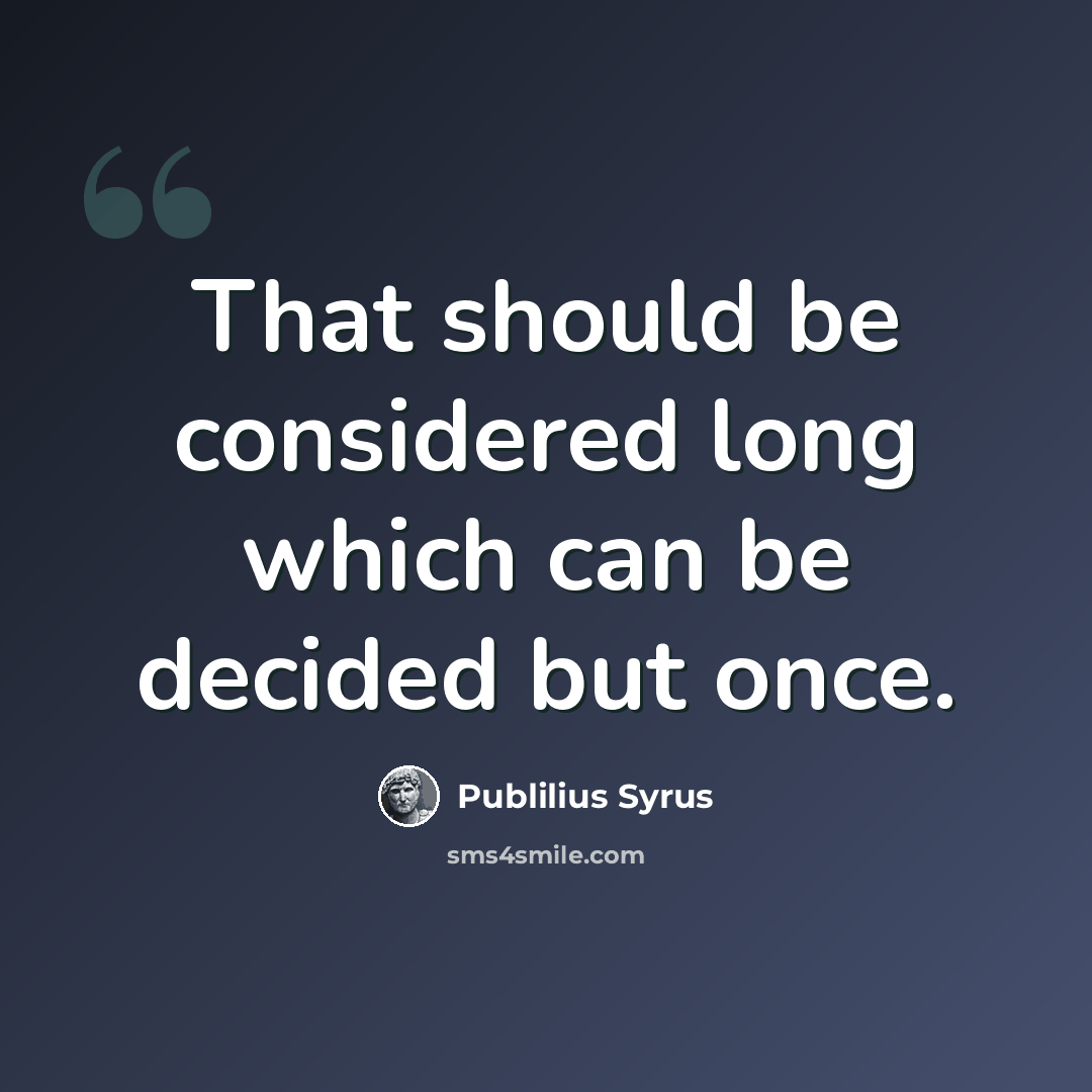 “That should be considered long which can be decided but once.” quote by Publilius Syrus