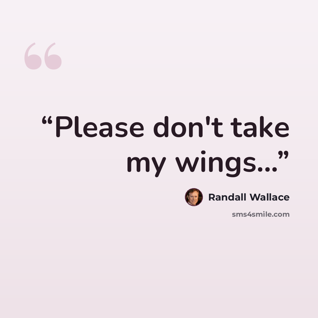 “Please don't take my wings...” quote by Randall Wallace