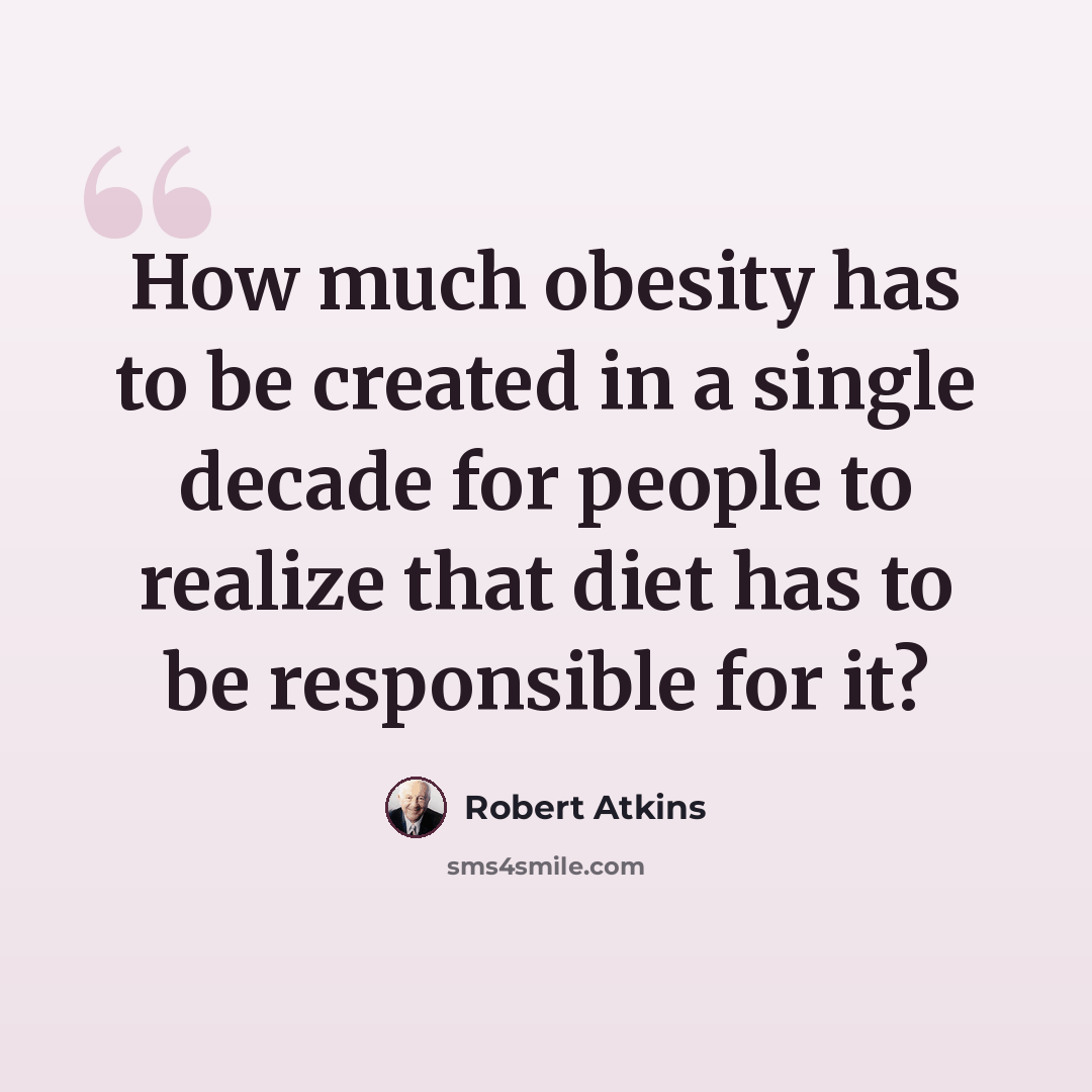 “How much obesity has to be created in a single decade for people to realize that diet has to be responsible for it?” quote by Robert Atkins