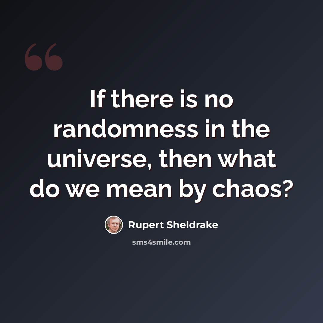 “If there is no randomness in the universe, then what do we mean by chaos?” quote by Rupert Sheldrake