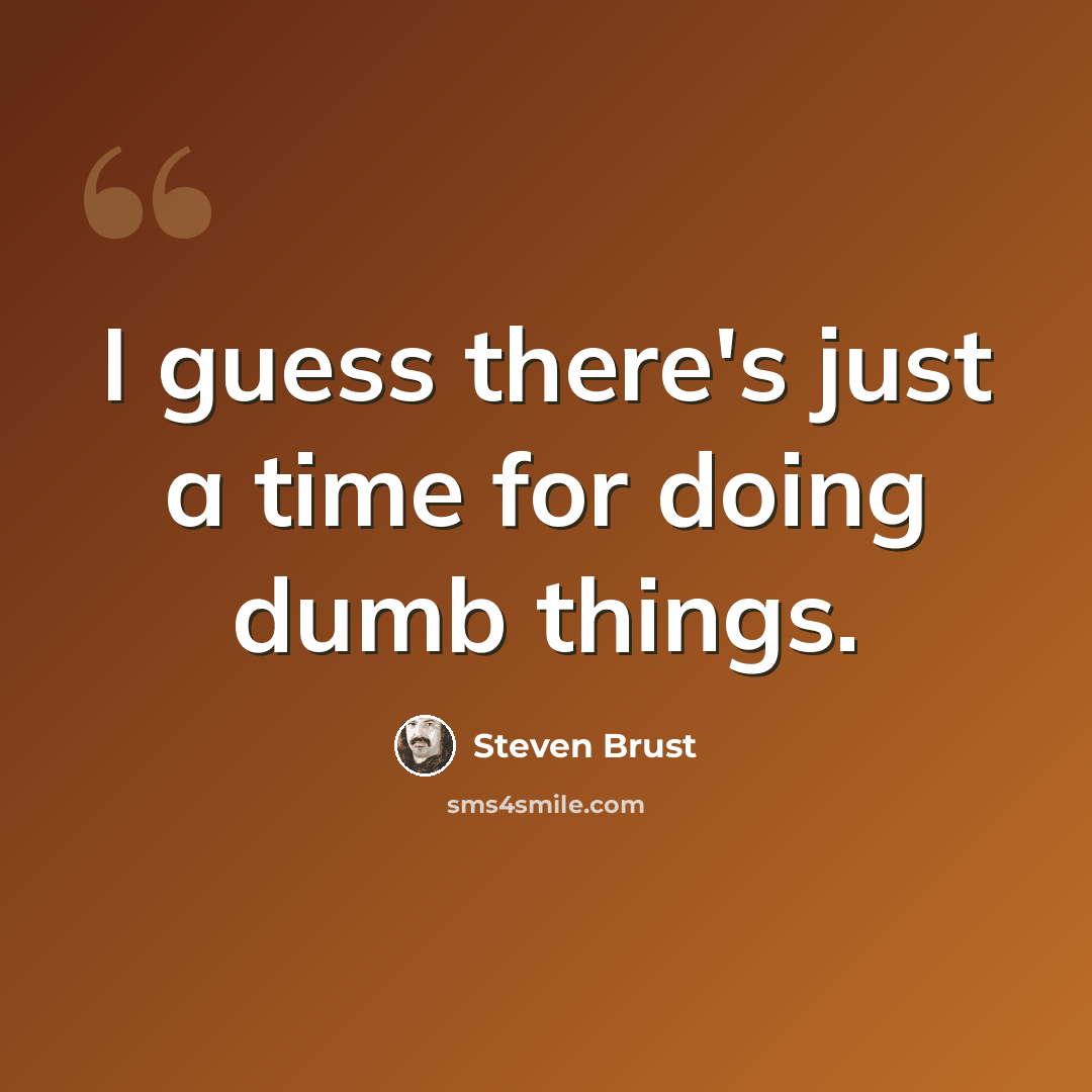 “I guess there's just a time for doing dumb things.” quote by Steven Brust