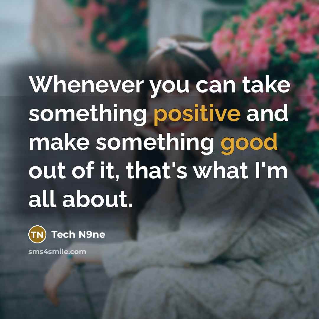 “Whenever you can take something positive and make something good out of it, that's what I'm all about.” quote by Tech N9ne