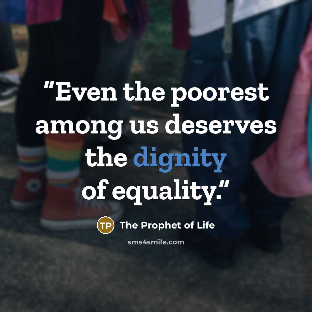 “Even the poorest among us deserves the dignity of equality.” quote by The Prophet of Life
