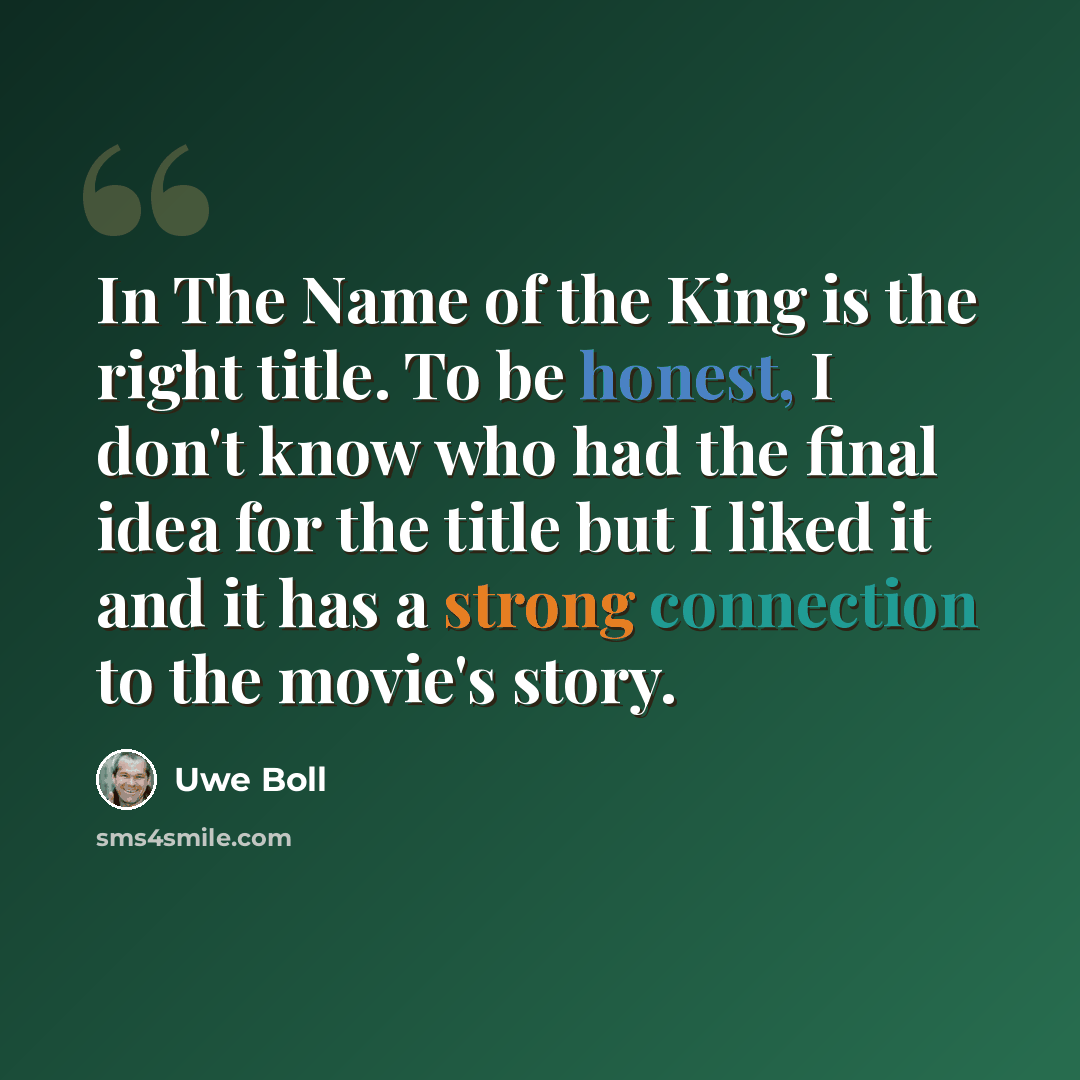 “In The Name of the King is the right title. To be honest, I don't know who had the final idea for the title but I liked it and it has a strong connection to the movie's story.” quote by Uwe Boll