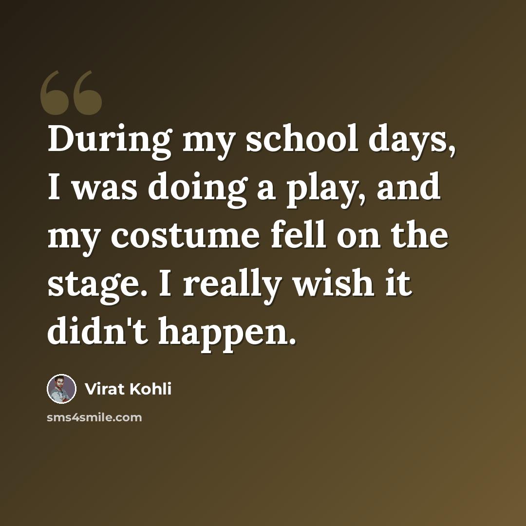 “During my school days, I was doing a play, and my costume fell on the stage. I really wish it didn't happen.” quote by Virat Kohli