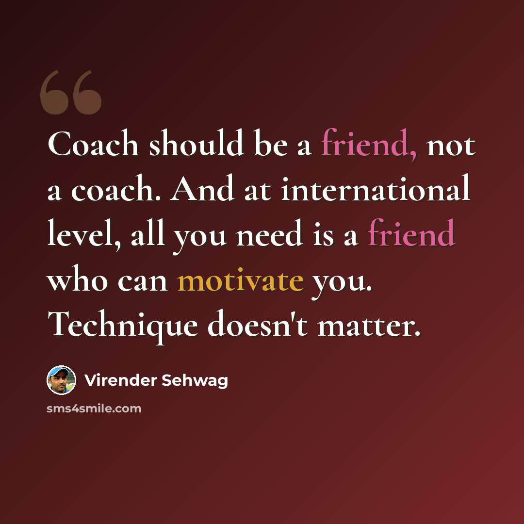 “Coach should be a friend, not a coach. And at international level, all you need is a friend who can motivate you. Technique doesn't matter.” quote by Virender Sehwag