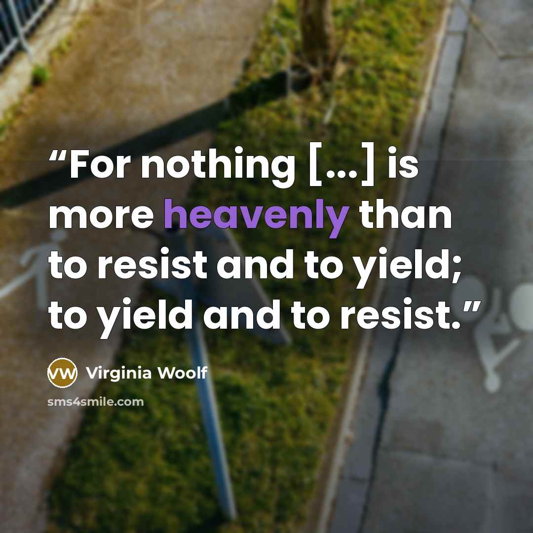 “For nothing [...] is more heavenly than to resist and to yield; to yield and to resist.” quote by Virginia Woolf