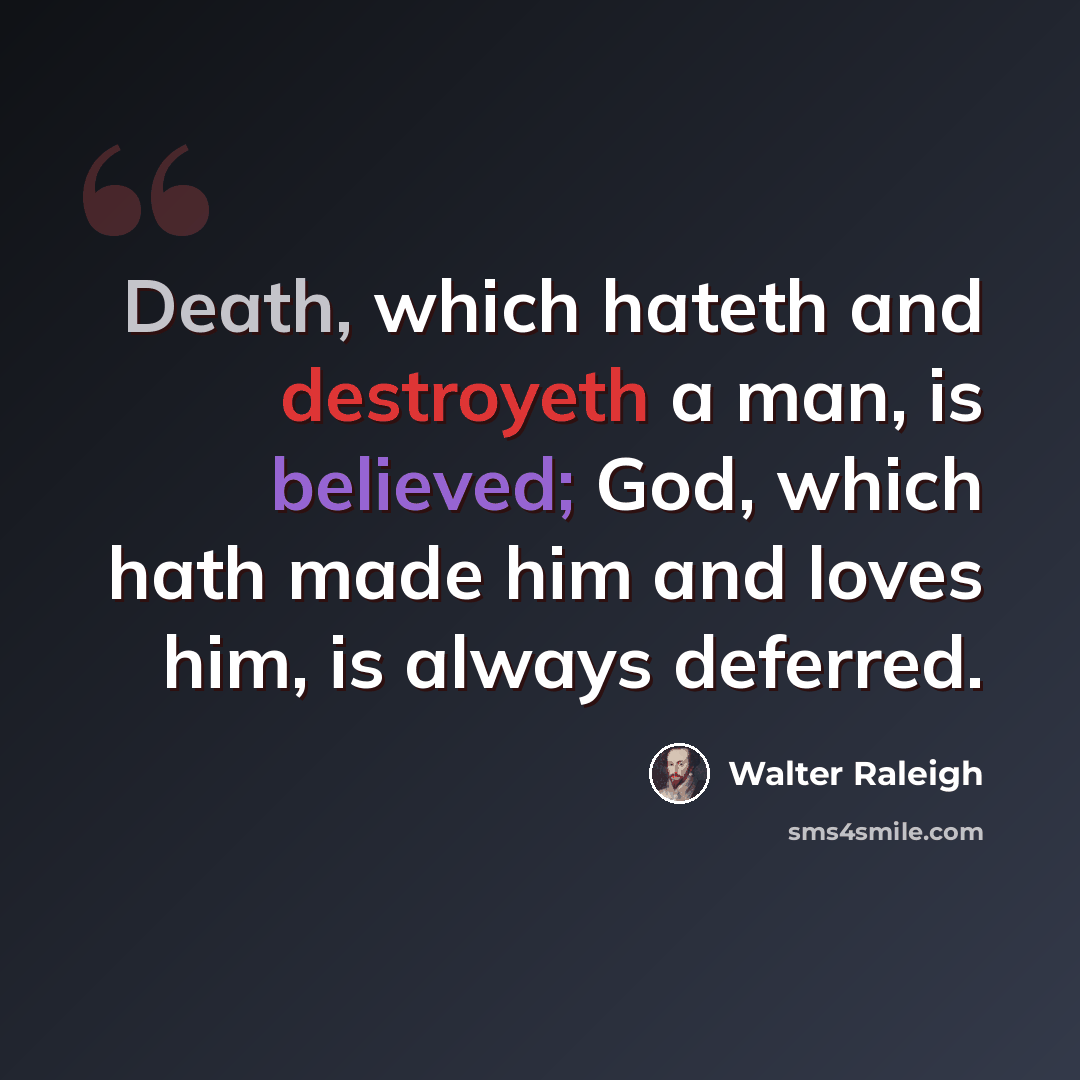 “Death, which hateth and destroyeth a man, is believed; God, which hath made him and loves him, is always deferred.” quote by Walter Raleigh