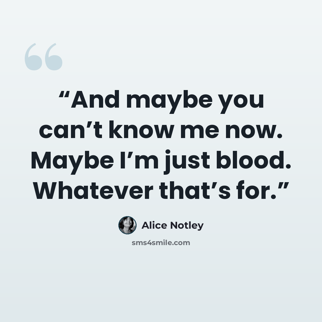 “And maybe you can’t know me now. Maybe I’m just blood. Whatever that’s for.” quote by Alice Notley