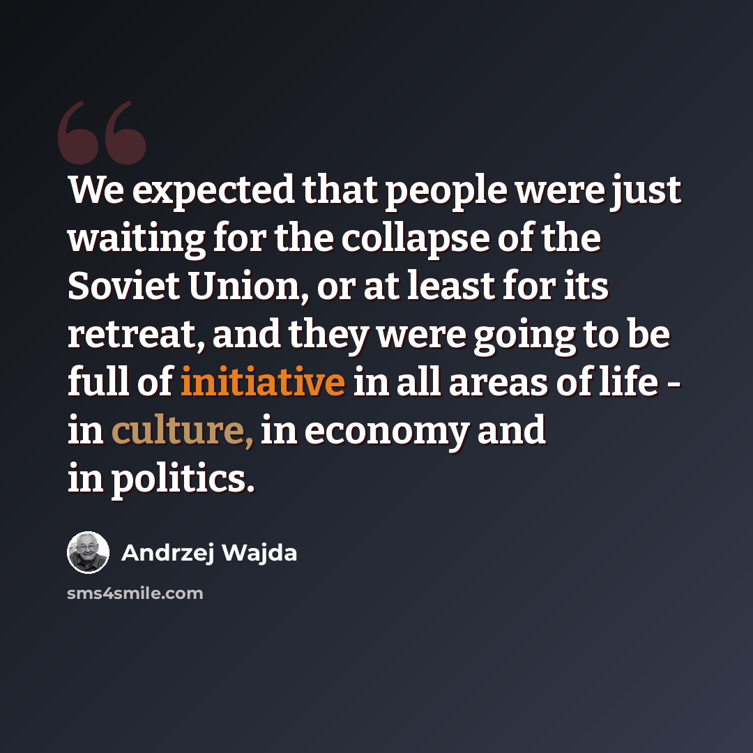 “We expected that people were just waiting for the collapse of the Soviet Union, or at least for its retreat, and they were going to be full of initiative in all areas of life - in culture, in economy and in politics.” quote by Andrzej Wajda