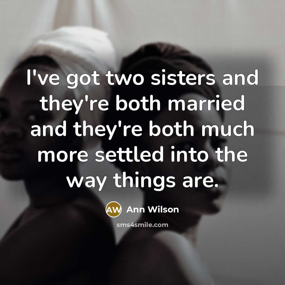 “I've got two sisters and they're both married and they're both much more settled into the way things are.” quote by Ann Wilson