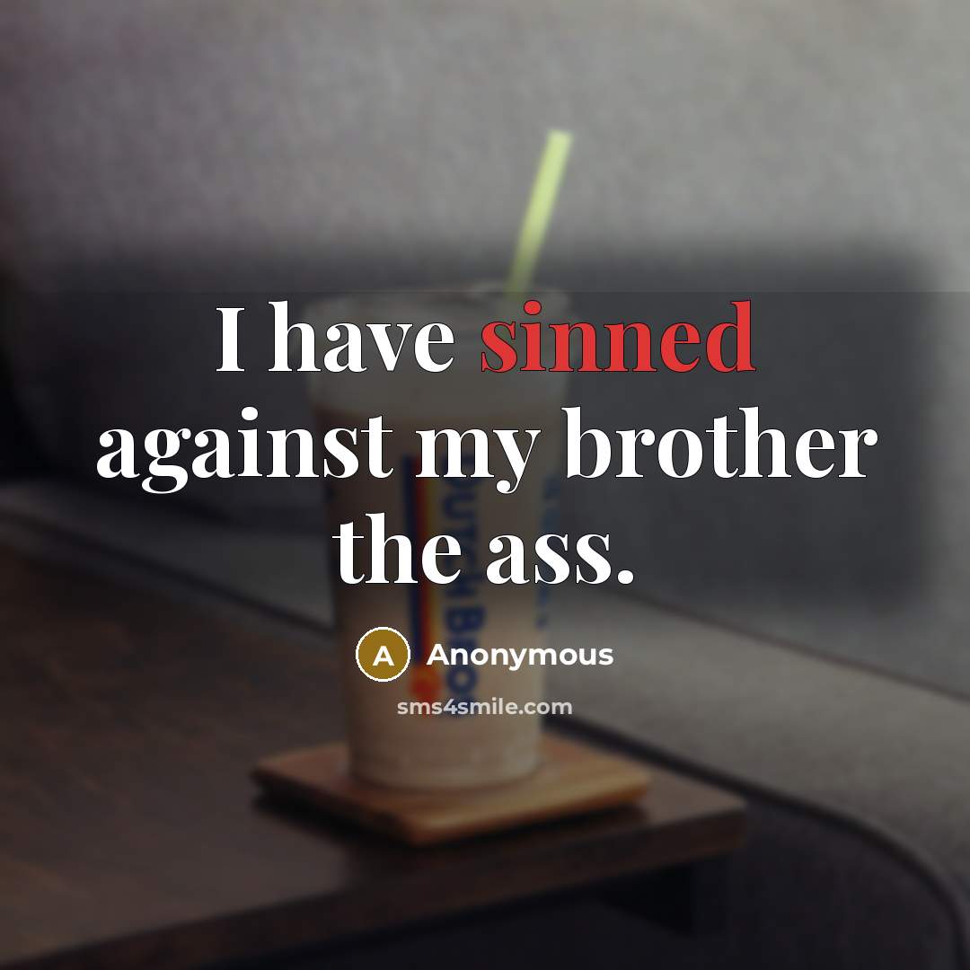 “I have sinned against my brother the ass.” quote by Anonymous