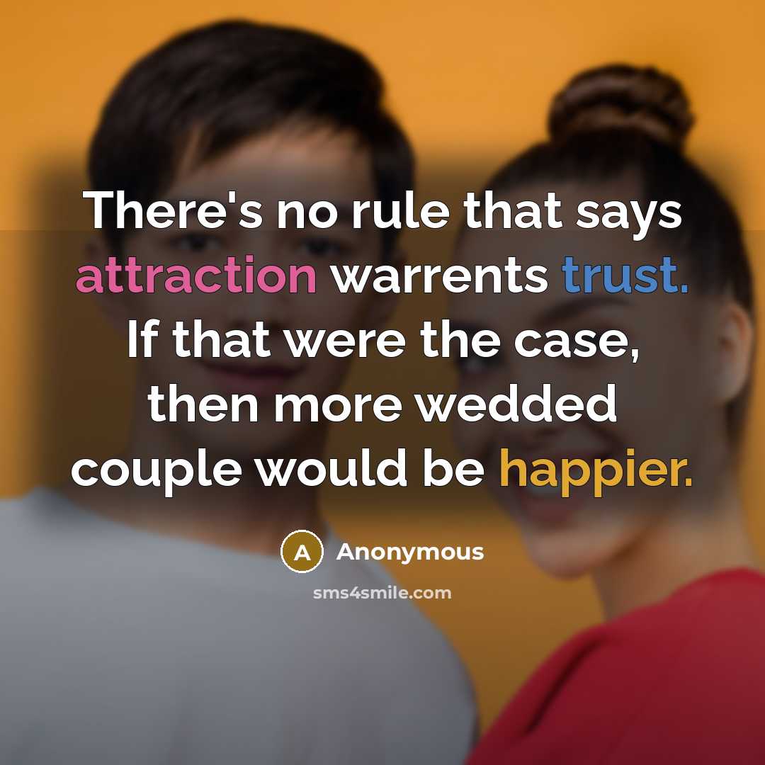 “There's no rule that says attraction warrents trust. If that were the case, then more wedded couple would be happier.” quote by Anonymous