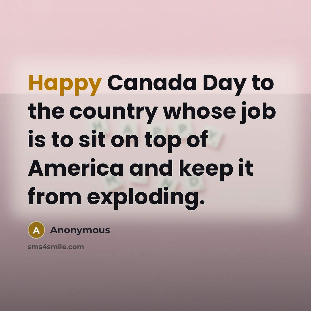 “Happy Canada Day to the country whose job is to sit on top of America and keep it from exploding.” quote by Anonymous